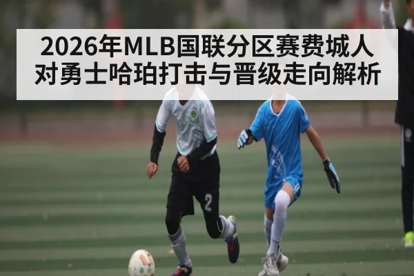 2026年MLB国联分区赛费城人对勇士哈珀打击与晋级走向解析