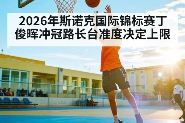 2026年斯诺克国际锦标赛丁俊晖冲冠路长台准度决定上限